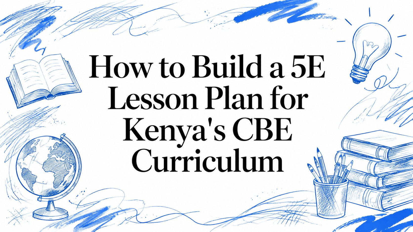How to Build a 5E Lesson Plan for Kenya's CBE Curriculum