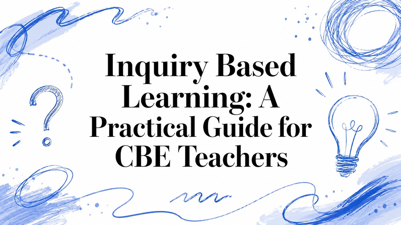 Inquiry Based Learning: A Practical Guide for CBE Teachers